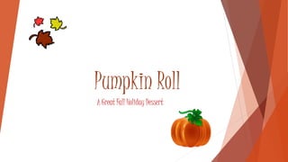 Pumpkin Roll 
A Great Fall Holiday Dessert 
 