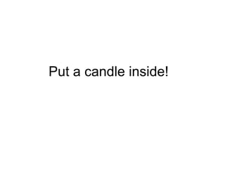 Put a candle inside!
 
