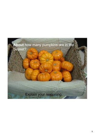 About how many pumpkins are in the 
basket?




      Explain your reasoning.




                                      1
 