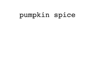 pumpkin spice
 