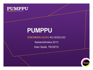 PUMPPU
ENEMMÄN DUOO KU SOOLOO
    Naistenklinikka 2013
   Katri Sipilä, TEOSTO
 