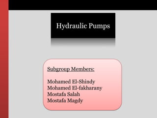 Hydraulic Pumps Subgroup Members: Mohamed El-Shindy Mohamed El-fakharany MostafaSalah MostafaMagdy 