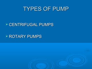 TYPES OF PUMPTYPES OF PUMP
 CENTRIFUGAL PUMPSCENTRIFUGAL PUMPS
 ROTARY PUMPSROTARY PUMPS
 