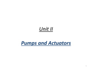 Unit II
Pumps and Actuators
1
 