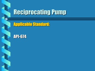 Reciprocating Pump
Reciprocating Pump
Applicable Standard:
Applicable Standard:
API-674
API-674
 