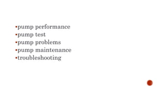 pump performance
pump test
pump problems
pump maintenance
troubleshooting
 