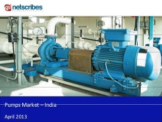 Pumps Market – India 
Pumps Market India

April 2013
 