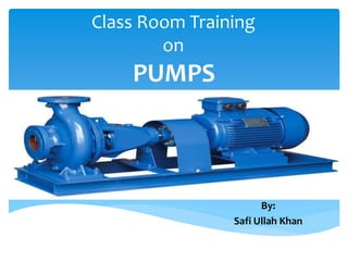 PUMPS
By:
Safi Ullah Khan
Class Room Training
on
 