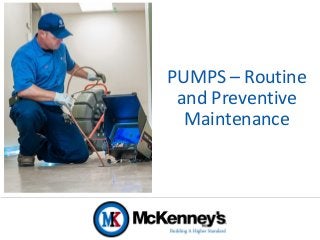 PUMPS – Routine
and Preventive
Maintenance
 