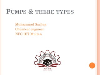 PUMPS & THERE TYPES
Muhammad Sarfraz
Chemical engineer
NFC IET Multan
 