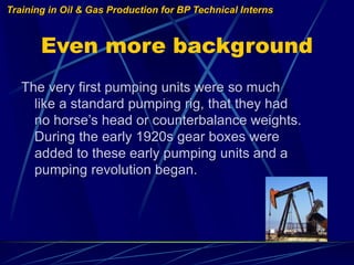 Training in Oil & Gas Production for BP Technical Interns
Even more background
The very first pumping units were so much
l...