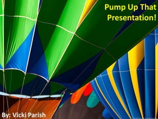 Pump Up That
Presentation!

By: Vicki Parish

CC BY-NC 2.0 on Flickr by James Marvin Phelps

 