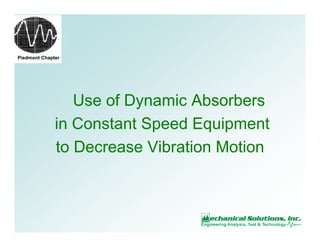Piedmont Chapter
Use of Dynamic Absorbers
in Constant Speed Equipment
to Decrease Vibration Motion
 