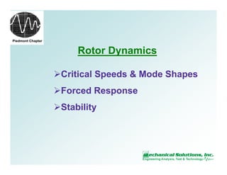 Piedmont Chapter
Rotor Dynamics
Critical Speeds & Mode Shapes
Forced Response
Stability
 