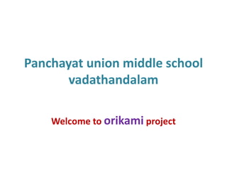 Panchayat union middle school 
vadathandalam 
Welcome to orikami project 
 