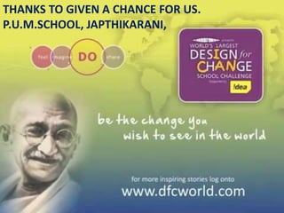 THANKS TO GIVEN A CHANCE FOR US. 
P.U.M.SCHOOL, JAPTHIKARANI, 
