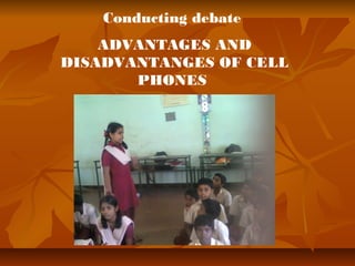 Conducting debate 
ADVANTAGES AND 
DISADVANTANGES OF CELL 
PHONES 
 