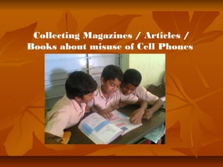 Collecting Magazines / Articles / 
Books about misuse of Cell Phones 
 