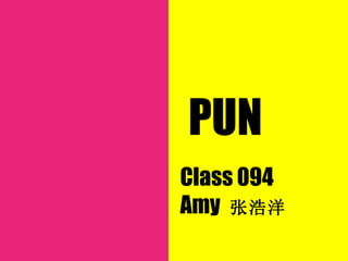 PUN
Class 094
Amy 张浩洋
 