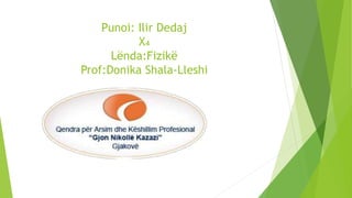 Punoi: Ilir Dedaj
X₄
Lënda:Fizikë
Prof:Donika Shala-Lleshi
 