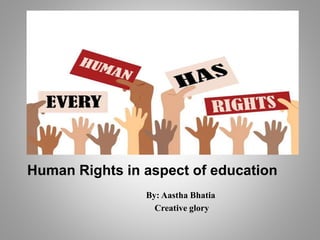 Human Rights in aspect of education
By: Aastha Bhatia
Creative glory
 