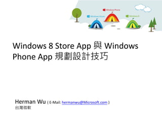 Windows 8 Store App 與 Windows
Phone App 規劃設計技巧
Herman Wu ( E-Mail: hermanwu@Microsoft.com )
台灣微軟
 