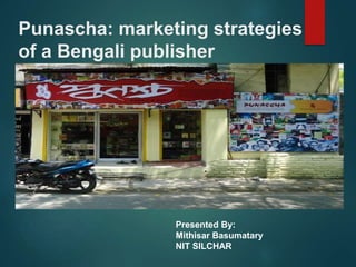 Punascha: marketing strategies
of a Bengali publisher
Presented By:
Mithisar Basumatary
NIT SILCHAR
 