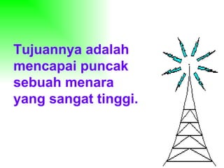 Tujuannya adalah mencapai puncak sebuah menara yang sangat tinggi. 
