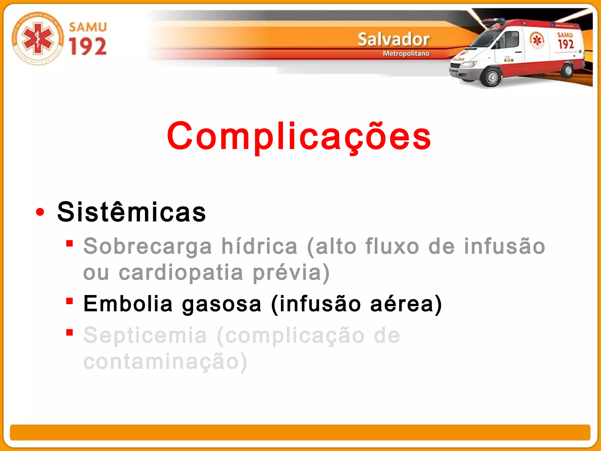 Complicações

• Sistêmicas
   Sobrecarga hídrica (alto fluxo de infusão
    ou cardiopatia prévia)
   Embolia gasosa (infusão aérea)
   Septicemia (complicação de
    contaminação)
 