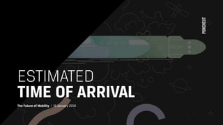 ESTIMATED  
TIME OF ARRIVAL
The Future of Mobility | 15 January 2018
 
