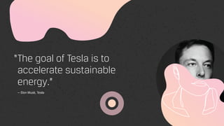 The goal of Tesla is to
accelerate sustainable
energy.”
— Elon Musk, Tesla
“
 