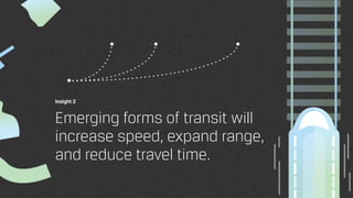 Insight 2
Emerging forms of transit will
increase speed, expand range,
and reduce travel time.
 
