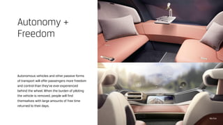 Autonomous vehicles and other passive forms
of transport will offer passengers more freedom
and control than they’ve ever experienced
behind the wheel. When the burden of piloting
the vehicle is removed, people will find
themselves with large amounts of free time
returned to their days.
Autonomy +
Freedom
Nio Eve
 