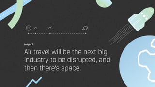 Insight 7
Air travel will be the next big
industry to be disrupted, and
then there’s space.
 