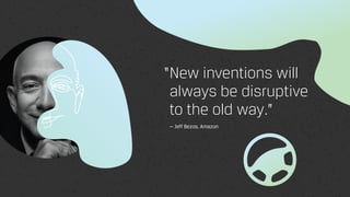 New inventions will
always be disruptive  
to the old way.”
— Jeff Bezos, Amazon
“
 