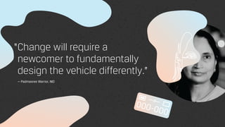 Change will require a
newcomer to fundamentally
design the vehicle differently.”
— Padmasree Warrior, NIO
“
 