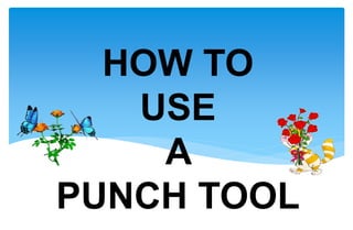 HOW TO
USE
A
PUNCH TOOL
 