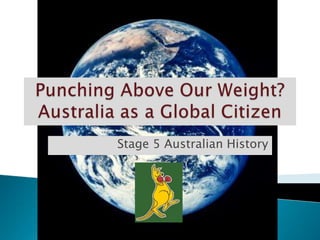 Punching Above Our Weight? Australia as a Global Citizen Stage 5 Australian History  