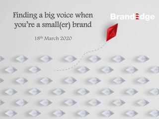 Finding a big voice when
you’re a small(er) brand
18th March 2020
 