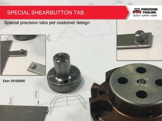 Special precision tabs per customer design
16
Etch: 09182900
SPECIAL SHEARBUTTON TAB
 