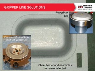 Sheet border and near holes
remain unaffected
PowerMax
Die
4
Example of Emboss upper
insert with Gripper Line
GRIPPER LINE SOLUTIONS
 