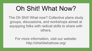 Oh Shit! What Now?
The Oh Shit! What now? Collective plans study
groups, discussions, and workshops aimed at
equipping fol...