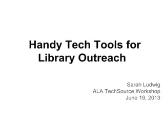 Handy Tech Tools for
Library Outreach
Sarah Ludwig
ALA TechSource Workshop
June 19, 2013
 