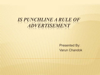 IS PUNCHLINE A RULE OF
    ADVERTISEMENT


              Presented By:
              Varun Chandok
 