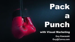 Pack
a
Punch
with Visual Marketing
Guy Kawasaki
Guy@Canva.com
 