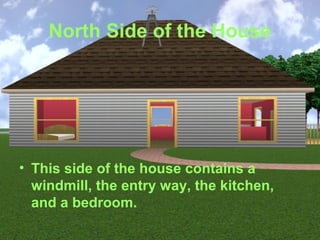 North Side of the House




• This side of the house contains a
  windmill, the entry way, the kitchen,
  and a bedroom.
 