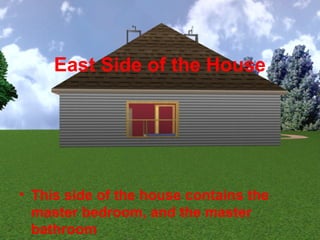 East Side of the House




• This side of the house contains the
  master bedroom, and the master
  bathroom
 