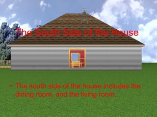 The South Side of the House




• The south side of the house includes the
  dining room, and the living room.
 