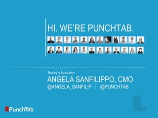 1

HI. WE’RE PUNCHTAB.

Today’s Speaker:

ANGELA SANFILIPPO, CMO
@ANGELA_SANFILIP | @PUNCHTAB

 