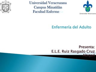 Universidad Veracruzana
  Campus Minatitlán
 Facultad Enfermería



             Enfermería del Adulto




                             Presenta:
             E.L.E. Ruiz Rasgado Cruz
                               Abigail
 